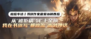 最爱冰镇西瓜：从“被拒稿”到“上金榜”，我在书旗写“暴躁流”高武神话